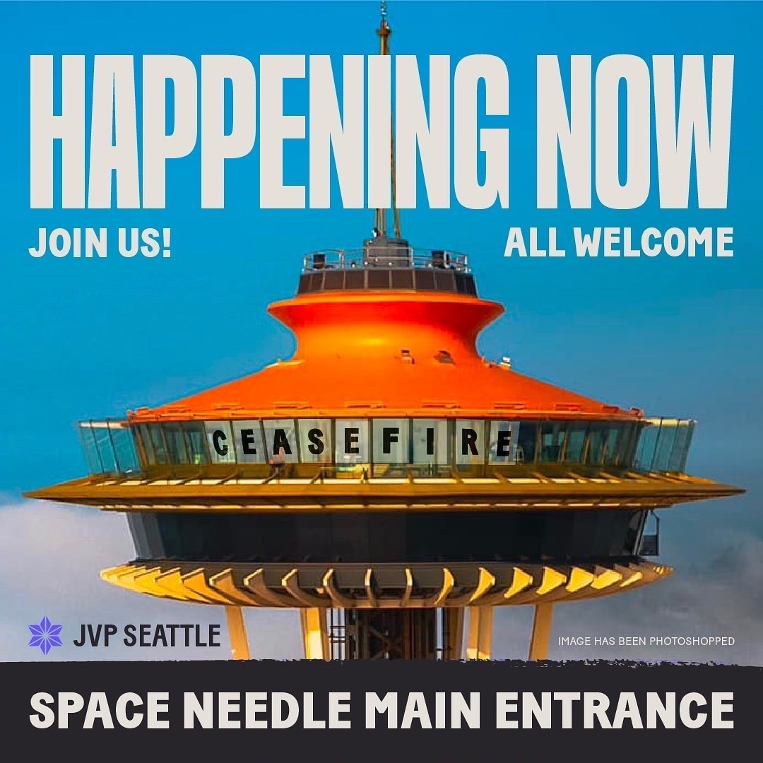 Protest flier depicting a close up of the top of the Space Needle. The windows of the space needle have been photoshoped to read "CeaseFire". Happening Now Join us! All Welcome JVP Seattle SPACE NEEDLE MAIN ENTRANCE